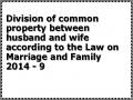 Division of common property between husband and wife according to the Law on Marriage and Family 2014 - 9