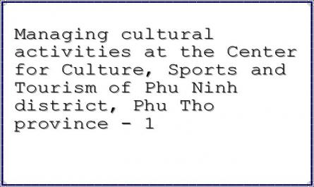 Managing cultural activities at the Center for Culture, Sports and Tourism of Phu Ninh district, Phu Tho province - 1