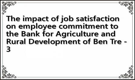 The impact of job satisfaction on employee commitment to the Bank for Agriculture and Rural Development of Ben Tre - 3
