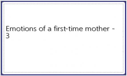 Emotions of a first-time mother - 3