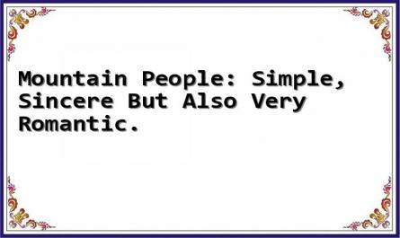 Mountain People: Simple, Sincere But Also Very Romantic.