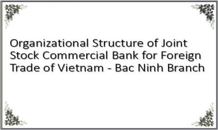 Organizational Structure of Joint Stock Commercial Bank for Foreign Trade of Vietnam - Bac Ninh Branch