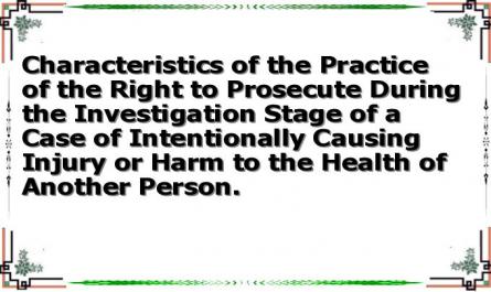 Characteristics of the Practice of the Right to Prosecute During the Investigation Stage of a Case of Intentionally Causing Injury or Harm to the Health of Another Person.