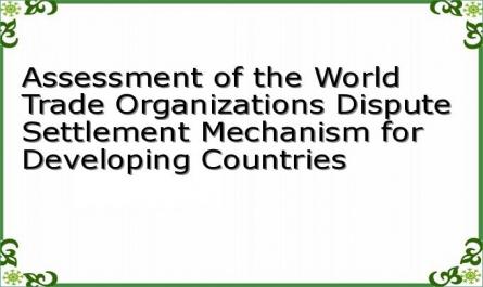 Assessment of the World Trade Organizations Dispute Settlement Mechanism for Developing Countries