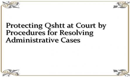 Protecting Qshtt at Court by Procedures for Resolving Administrative Cases