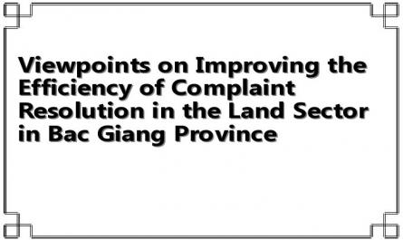 Viewpoints on Improving the Efficiency of Complaint Resolution in the Land Sector in Bac Giang Province