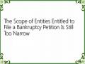 The Scope of Entities Entitled to File a Bankruptcy Petition Is Still Too Narrow
