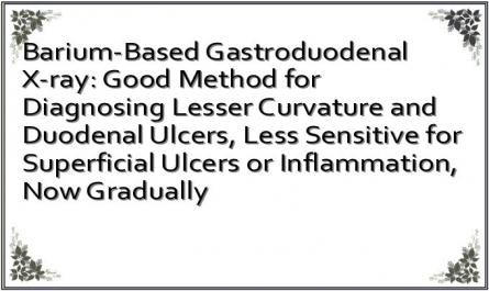 Barium-Based Gastroduodenal X-ray: Good Method for Diagnosing Lesser Curvature and Duodenal Ulcers, Less Sensitive for Superficial Ulcers or Inflammation, Now Gradually