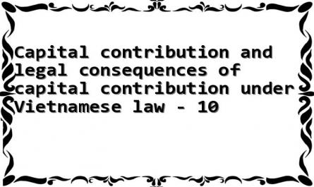 Capital contribution and legal consequences of capital contribution under Vietnamese law - 10