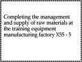 Completing the management and supply of raw materials at the training equipment manufacturing factory X55 - 5
