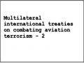 Multilateral international treaties on combating aviation terrorism - 2