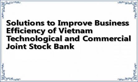 Solutions to Improve Business Efficiency of Vietnam Technological and Commercial Joint Stock Bank