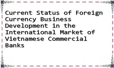 Current Status of Foreign Currency Business Development in the International Market of Vietnamese Commercial Banks