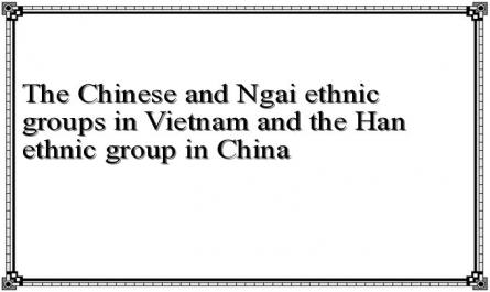 The Chinese and Ngai ethnic groups in Vietnam and the Han ethnic group in China