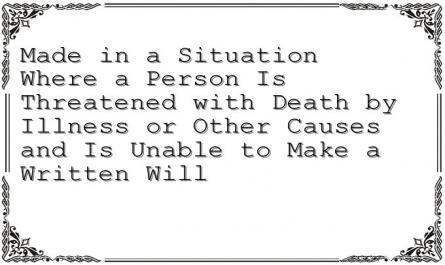 Made in a Situation Where a Person Is Threatened with Death by Illness or Other Causes and Is Unable to Make a Written Will