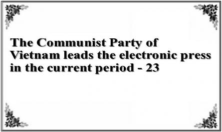 The Communist Party of Vietnam leads the electronic press in the current period - 23