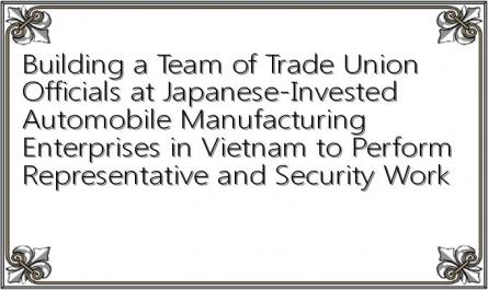 Building a Team of Trade Union Officials at Japanese-Invested Automobile Manufacturing Enterprises in Vietnam to Perform Representative and Security Work