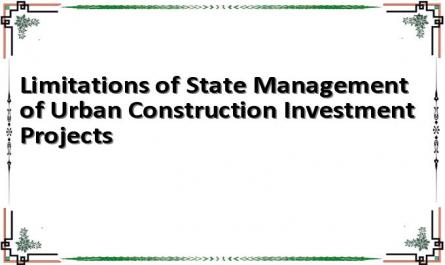 Limitations of State Management of Urban Construction Investment Projects