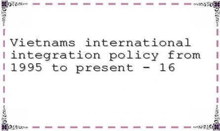 Vietnams international integration policy from 1995 to present - 16
