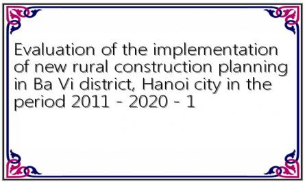Evaluation of the implementation of new rural construction planning in Ba Vi district, Hanoi city in the period 2011 - 2020 - 1