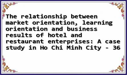 The relationship between market orientation, learning orientation and business results of hotel and restaurant enterprises: A case study in Ho Chi Minh City - 36