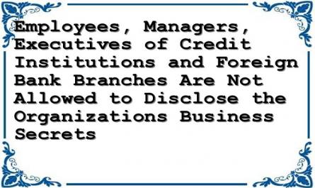 Employees, Managers, Executives of Credit Institutions and Foreign Bank Branches Are Not Allowed to Disclose the Organizations Business Secrets