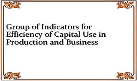 Group of Indicators for Efficiency of Capital Use in Production and Business
