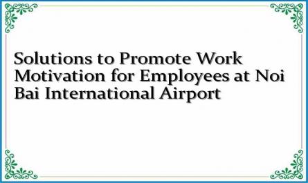 Solutions to Promote Work Motivation for Employees at Noi Bai International Airport