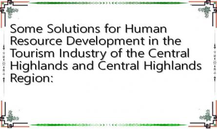 Some Solutions for Human Resource Development in the Tourism Industry of the Central Highlands and Central Highlands Region: