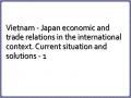 Vietnam - Japan economic and trade relations in the international context. Current situation and solutions - 1