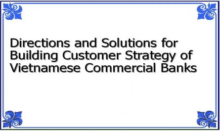 Directions and Solutions for Building Customer Strategy of Vietnamese Commercial Banks