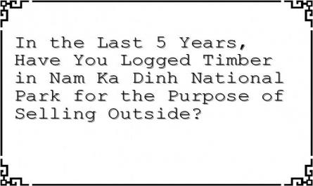 In the Last 5 Years, Have You Logged Timber in Nam Ka Dinh National Park for the Purpose of Selling Outside?