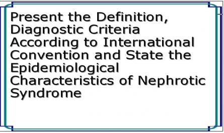 Present the Definition, Diagnostic Criteria According to International Convention and State the Epidemiological Characteristics of Nephrotic Syndrome