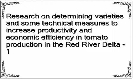 Research on determining varieties and some technical measures to increase productivity and economic efficiency in tomato production in the Red River Delta - 1