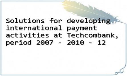 Solutions for developing international payment activities at Techcombank, period 2007 - 2010 - 12