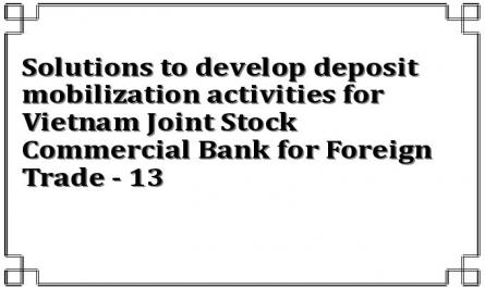 Solutions to develop deposit mobilization activities for Vietnam Joint Stock Commercial Bank for Foreign Trade - 13