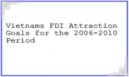 Vietnams FDI Attraction Goals for the 2006-2010 Period