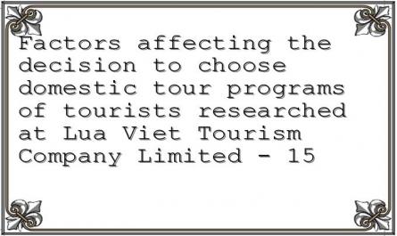 Factors affecting the decision to choose domestic tour programs of tourists researched at Lua Viet Tourism Company Limited - 15