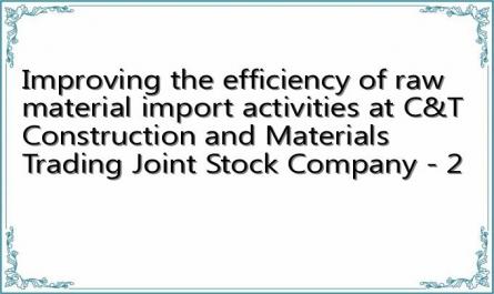 Improving the efficiency of raw material import activities at C&T Construction and Materials Trading Joint Stock Company - 2