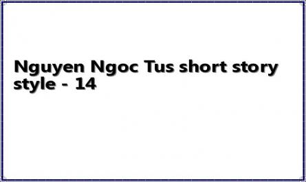 Nguyen Ngoc Tus short story style - 14