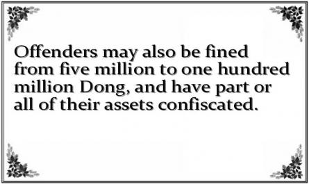Offenders may also be fined from five million to one hundred million Dong, and have part or all of their assets confiscated.
