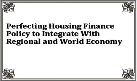 Perfecting Housing Finance Policy to Integrate With Regional and World Economy