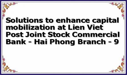 Solutions to enhance capital mobilization at Lien Viet Post Joint Stock Commercial Bank - Hai Phong Branch - 9
