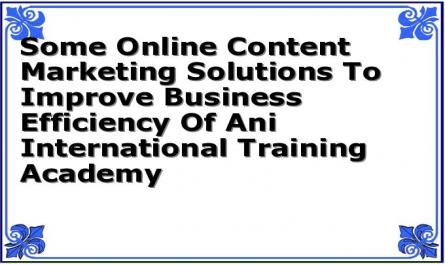 Some Online Content Marketing Solutions To Improve Business Efficiency Of Ani International Training Academy