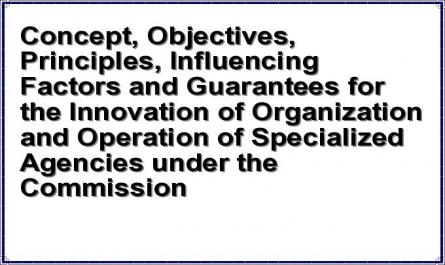 Concept, Objectives, Principles, Influencing Factors and Guarantees for the Innovation of Organization and Operation of Specialized Agencies under the Commission