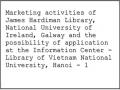 Marketing activities of James Hardiman Library, National University of Ireland, Galway and the possibility of application at the Information Center - Library of Vietnam National University, Hanoi - 1