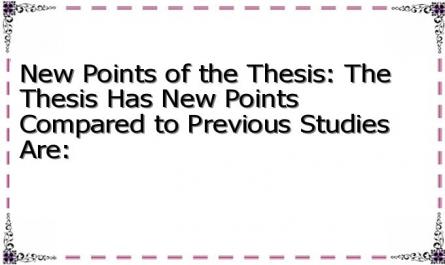 New Points of the Thesis: The Thesis Has New Points Compared to Previous Studies Are: