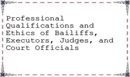 Professional Qualifications and Ethics of Bailiffs, Executors, Judges, and Court Officials