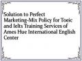 Solution to Perfect Marketing-Mix Policy for Toeic and Ielts Training Services of Ames Hue International English Center