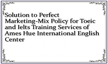 Solution to Perfect Marketing-Mix Policy for Toeic and Ielts Training Services of Ames Hue International English Center